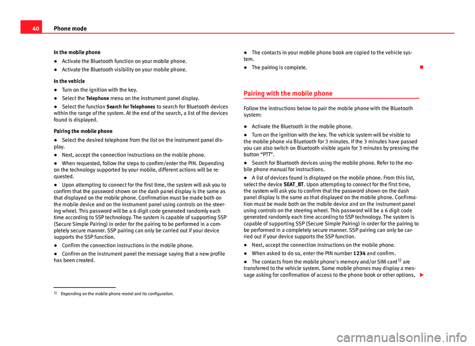 Seat Leon Sportstourer 2014  SOUND SYSTEM 2.0 40Phone mode
In the mobile phone
● Activate the Bluetooth function on your mobile phone.
● Activate the Bluetooth visibility on your mobile phone.
In the vehicle
● Turn on the ignition with the 