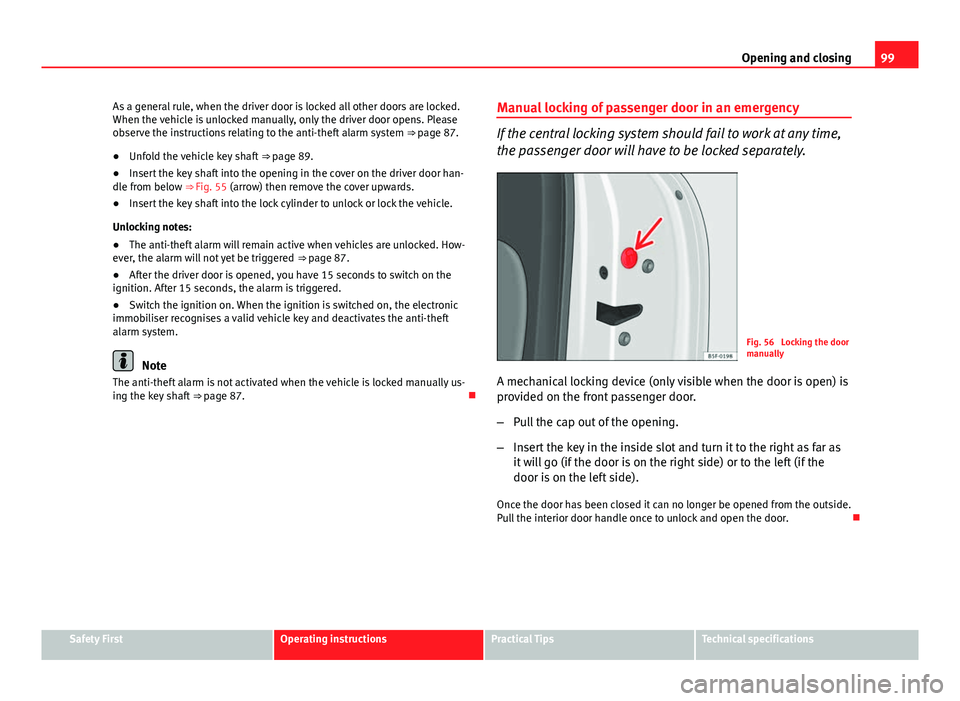 Seat Leon 5D 2013 User Guide 99
Opening and closing
As a general rule, when the driver door is locked all other doors are locked.
When the vehicle is unlocked manually, only the driver door opens. Please
observe the instructions Seat Leon 5D 2013 User Guide 99
Opening and closing
As a general rule, when the driver door is locked all other doors are locked.
When the vehicle is unlocked manually, only the driver door opens. Please
observe the instructions