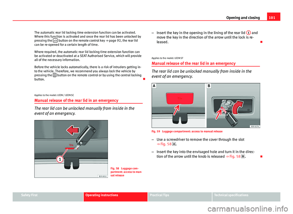 Seat Leon 5D 2013 Owners Guide 101
Opening and closing
The automatic rear lid locking time extension function can be activated.
Where this function is activated and once the rear lid has been unlocked by
pressing the
button o Seat Leon 5D 2013 Owners Guide 101
Opening and closing
The automatic rear lid locking time extension function can be activated.
Where this function is activated and once the rear lid has been unlocked by
pressing the
button o