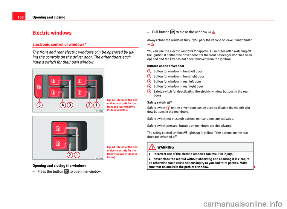 Seat Leon 5D 2013 Owners Guide 102Opening and closing
Electric windows
Electronic control of windows*
The front and rear electric windows can be operated by us-
ing the controls on the driver door. The other doors each
have a switc Seat Leon 5D 2013 Owners Guide 102Opening and closing
Electric windows
Electronic control of windows*
The front and rear electric windows can be operated by us-
ing the controls on the driver door. The other doors each
have a switc