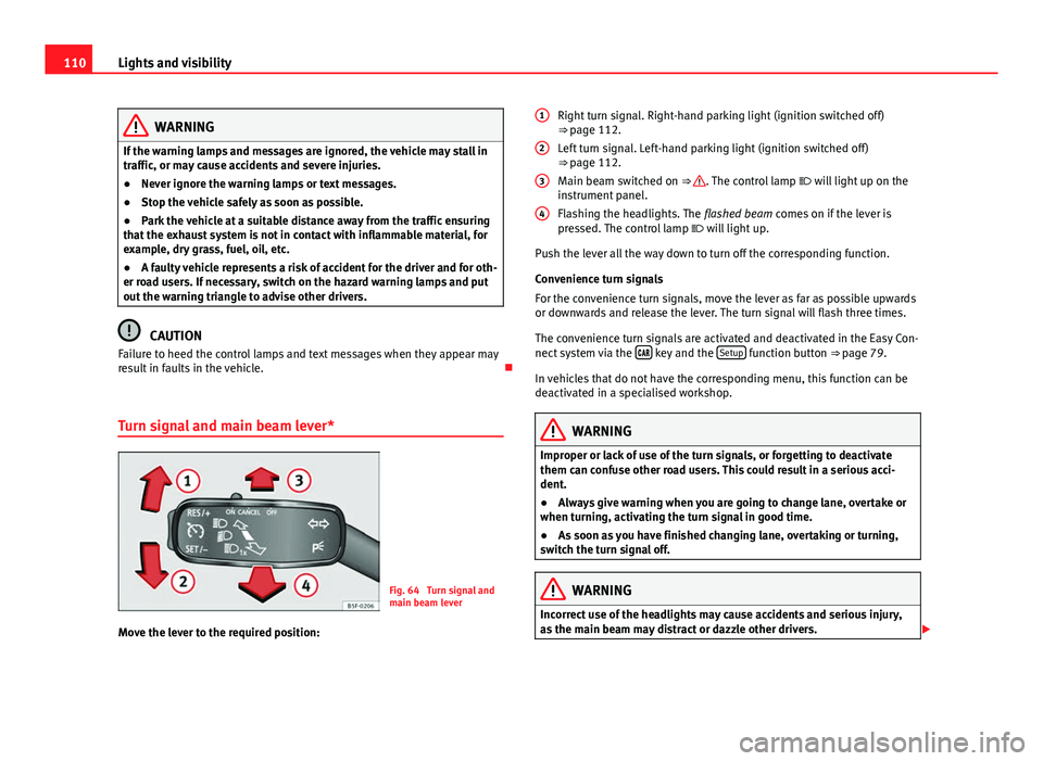 Seat Leon 5D 2013 Owners Guide 110Lights and visibility
WARNING
If the warning lamps and messages are ignored, the vehicle may stall in
traffic, or may cause accidents and severe injuries.
● Never ignore the warning lamps or text Seat Leon 5D 2013 Owners Guide 110Lights and visibility
WARNING
If the warning lamps and messages are ignored, the vehicle may stall in
traffic, or may cause accidents and severe injuries.
● Never ignore the warning lamps or text