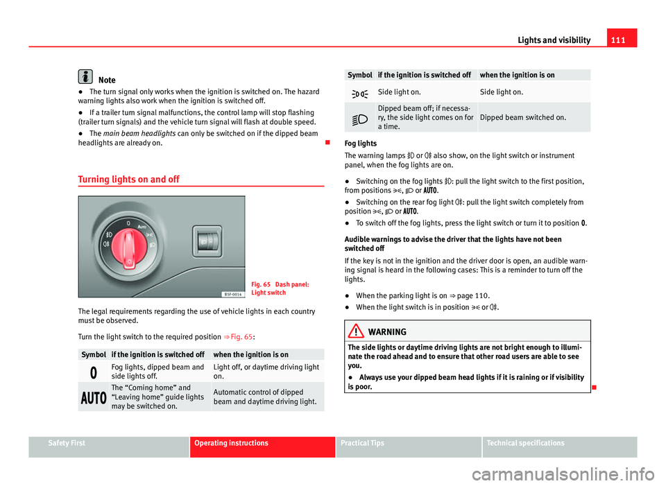 Seat Leon 5D 2013 Workshop Manual 111
Lights and visibility
Note
● The turn signal only works when the ignition is switched on. The hazard
warning lights also work when the ignition is switched off.
● If a trailer turn signal malf Seat Leon 5D 2013 Workshop Manual 111
Lights and visibility
Note
● The turn signal only works when the ignition is switched on. The hazard
warning lights also work when the ignition is switched off.
● If a trailer turn signal malf