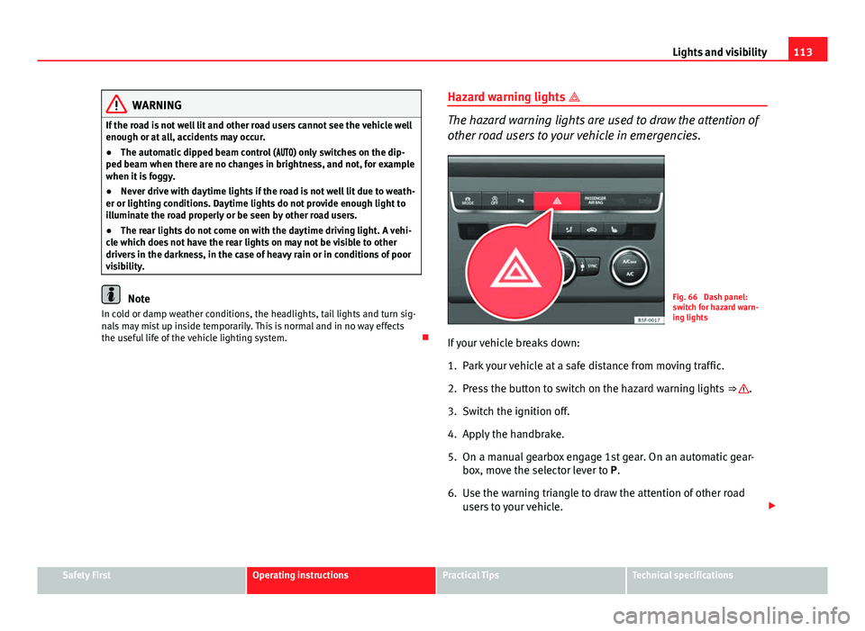 Seat Leon 5D 2013 Workshop Manual 113
Lights and visibility
WARNING
If the road is not well lit and other road users cannot see the vehicle well
enough or at all, accidents may occur.
● The automatic dipped beam control ( Seat Leon 5D 2013 Workshop Manual 113
Lights and visibility
WARNING
If the road is not well lit and other road users cannot see the vehicle well
enough or at all, accidents may occur.
● The automatic dipped beam control ( 