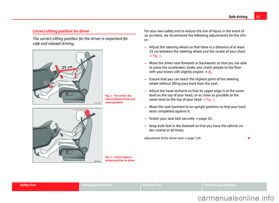 Seat Leon 5D 2013 User Guide 11
Safe driving
Correct sitting position for driver
The correct sitting position for the driver is important for
safe and relaxed driving.
Fig. 1  The correct dis-
tance between driver and
steering wh