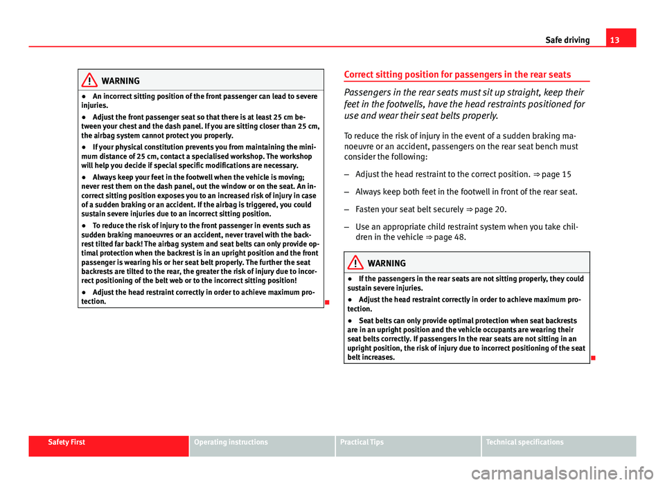 Seat Leon 5D 2013 User Guide 13
Safe driving
WARNING
● An incorrect sitting position of the front passenger can lead to severe
injuries.
● Adjust the front passenger seat so that there is at least 25 cm be-
tween your chest a