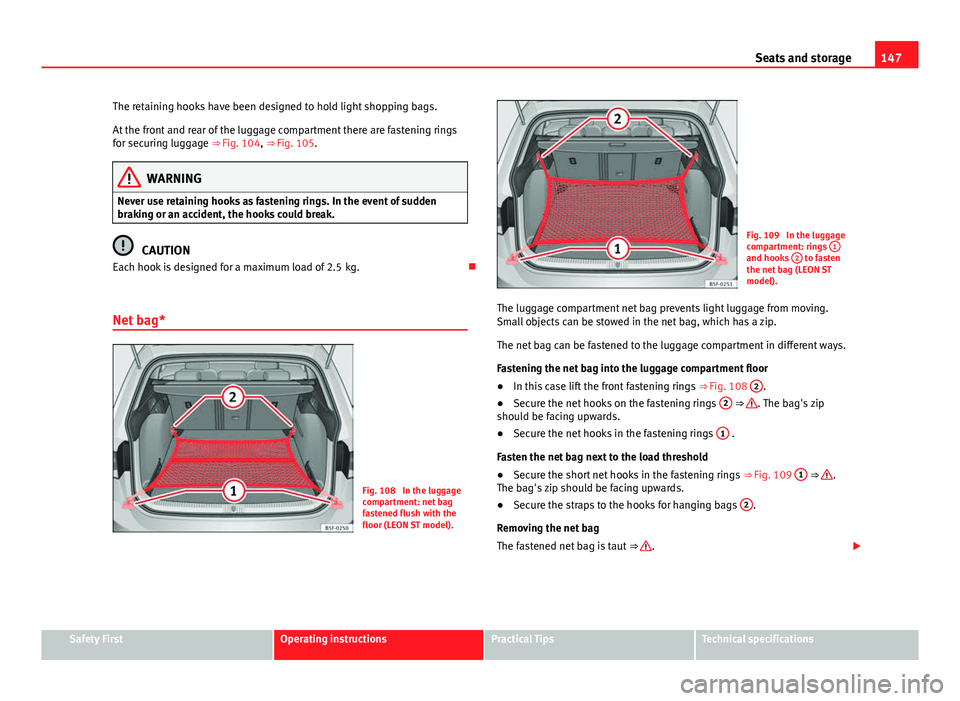 Seat Leon 5D 2013 Manual PDF 147
Seats and storage
The retaining hooks have been designed to hold light shopping bags.
At the front and rear of the luggage compartment there are fastening rings
for securing luggage ⇒ Fig. 10 Seat Leon 5D 2013 Manual PDF 147
Seats and storage
The retaining hooks have been designed to hold light shopping bags.
At the front and rear of the luggage compartment there are fastening rings
for securing luggage ⇒ Fig. 10