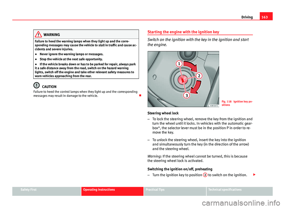 Seat Leon 5D 2013 Service Manual 163
Driving
WARNING
Failure to heed the warning lamps when they light up and the corre-
sponding messages may cause the vehicle to stall in traffic and cause ac-
cidents and severe injuries.
● Never