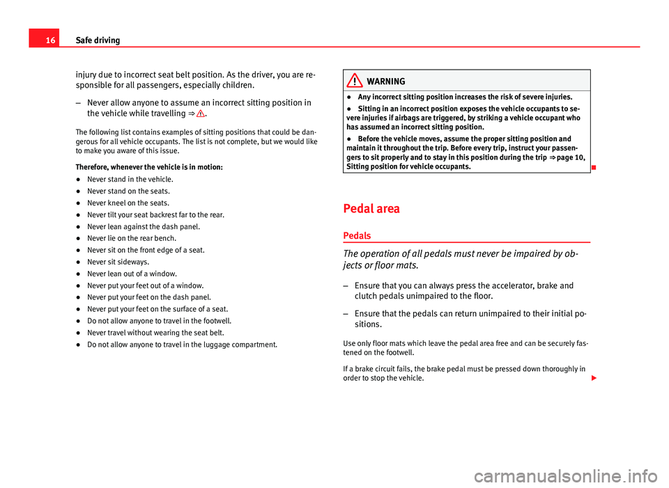 Seat Leon 5D 2013  Owners manual 16Safe driving
injury due to incorrect seat belt position. As the driver, you are re-
sponsible for all passengers, especially children.
–Never allow anyone to assume an incorrect sitting position i