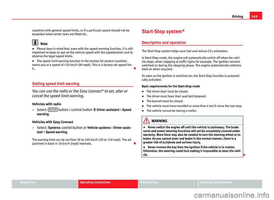 Seat Leon 5D 2013  Owners manual 169
Driving
countries with general speed limits, or if a particular speed should not be
exceeded when winter tyres are fitted etc.
Note
● Please bear in mind that, even with the speed warning functi