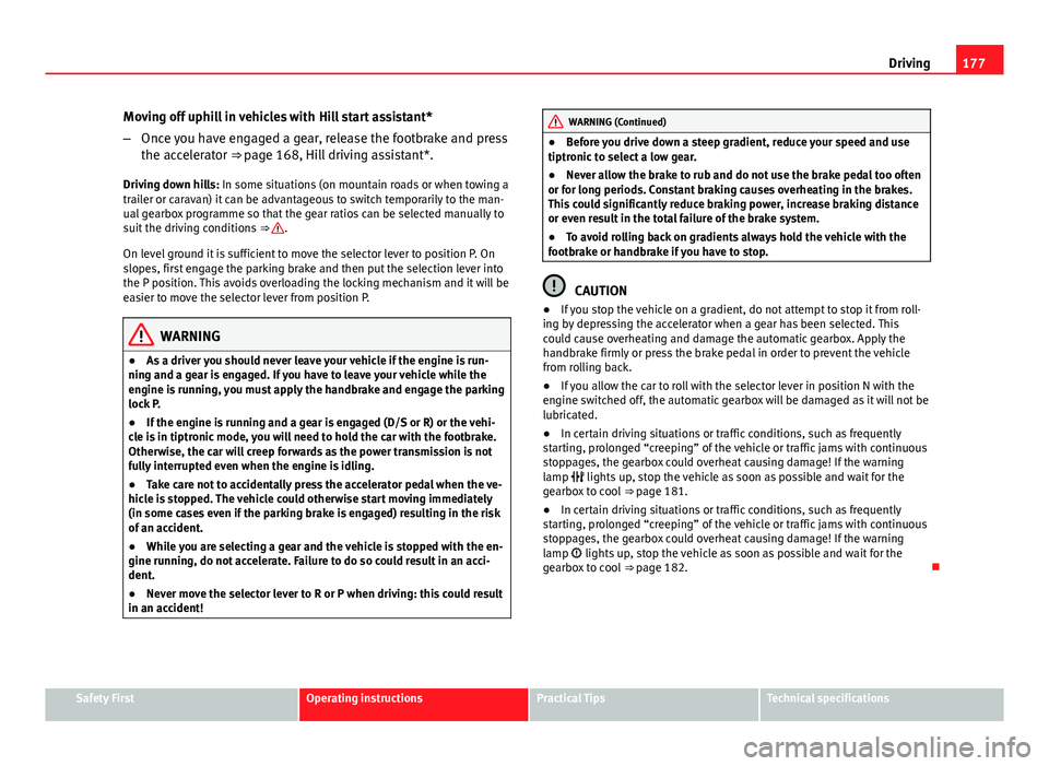 Seat Leon 5D 2013  Owners manual 177
Driving
Moving off uphill in vehicles with Hill start assistant*
– Once you have engaged a gear, release the footbrake and press
the accelerator ⇒ page 168, Hill driving assistant*.
Driving 