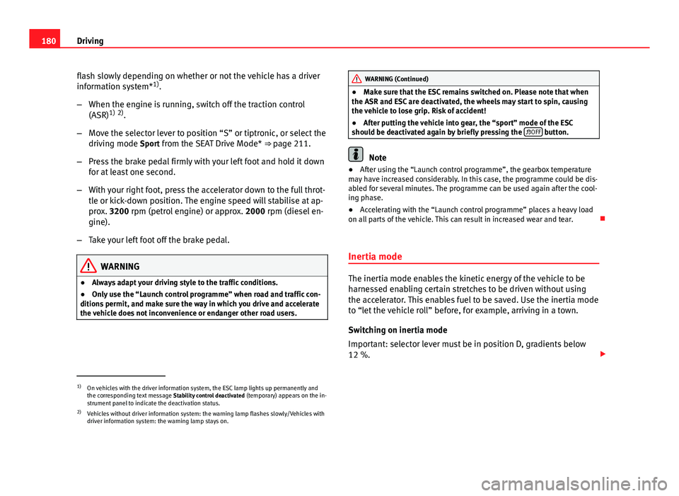 Seat Leon 5D 2013 Service Manual 180Driving
flash slowly depending on whether or not the vehicle has a driver
information system* 1)
.
– When the engine is running, switch off the traction control
(ASR) 1)
 2)
.
– Move the select