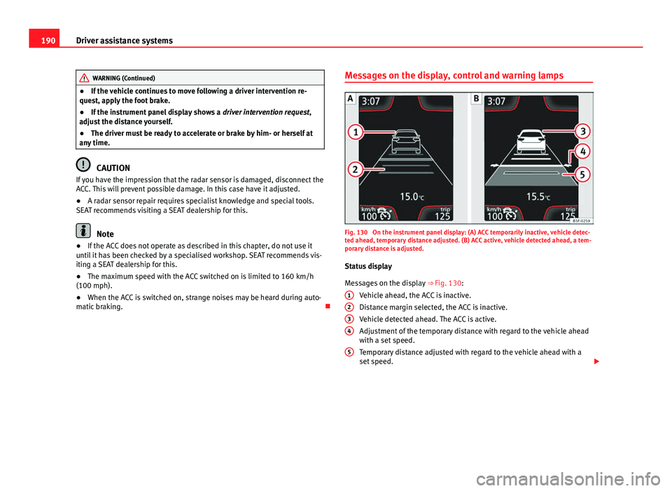Seat Leon 5D 2013 User Guide 190Driver assistance systems
WARNING (Continued)
● If the vehicle continues to move following a driver intervention re-
quest, apply the foot brake.
● If the instrument panel display shows a driv Seat Leon 5D 2013 User Guide 190Driver assistance systems
WARNING (Continued)
● If the vehicle continues to move following a driver intervention re-
quest, apply the foot brake.
● If the instrument panel display shows a driv