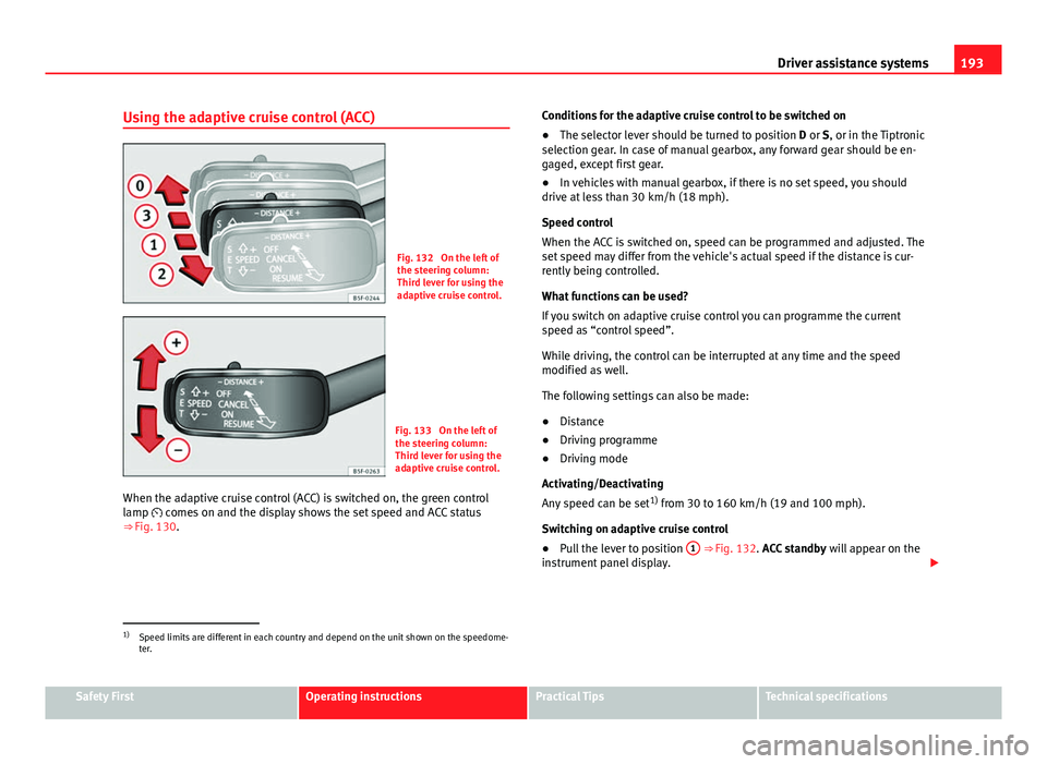 Seat Leon 5D 2013 Owners Manual 193
Driver assistance systems
Using the adaptive cruise control (ACC)
Fig. 132 On the left of
the steering column:
Third lever for using the
adaptive cruise control.
Fig. 133 On the left of
the stee Seat Leon 5D 2013 Owners Manual 193
Driver assistance systems
Using the adaptive cruise control (ACC)
Fig. 132 On the left of
the steering column:
Third lever for using the
adaptive cruise control.
Fig. 133 On the left of
the stee