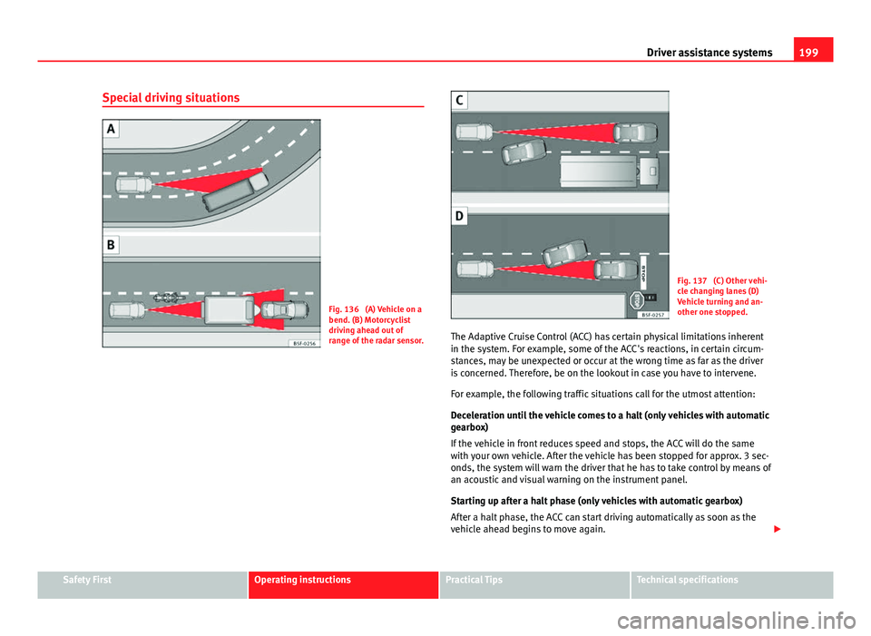 Seat Leon 5D 2013 Owners Manual 199
Driver assistance systems
Special driving situations
Fig. 136 (A) Vehicle on a
bend. (B) Motorcyclist
driving ahead out of
range of the radar sensor.
Fig. 137 (C) Other vehi-
cle changing lanes Seat Leon 5D 2013 Owners Manual 199
Driver assistance systems
Special driving situations
Fig. 136 (A) Vehicle on a
bend. (B) Motorcyclist
driving ahead out of
range of the radar sensor.
Fig. 137 (C) Other vehi-
cle changing lanes