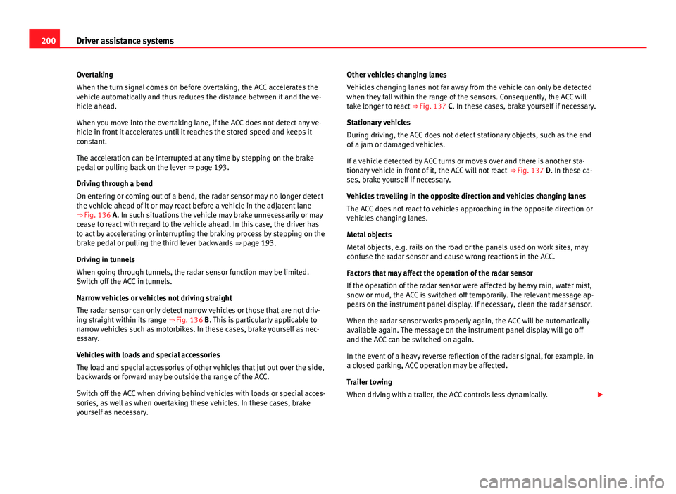 Seat Leon 5D 2013 Owners manual 200Driver assistance systems
Overtaking
When the turn signal comes on before overtaking, the ACC accelerates the
vehicle automatically and thus reduces the distance between it and the ve-
hicle ahead. Seat Leon 5D 2013 Owners manual 200Driver assistance systems
Overtaking
When the turn signal comes on before overtaking, the ACC accelerates the
vehicle automatically and thus reduces the distance between it and the ve-
hicle ahead.