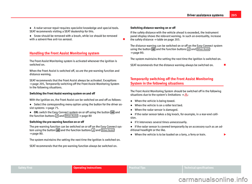 Seat Leon 5D 2013 Service Manual 205
Driver assistance systems
● A radar sensor repair requires specialist knowledge and special tools.
SEAT recommends visiting a SEAT dealership for this.
● Snow should be removed with a brush, w