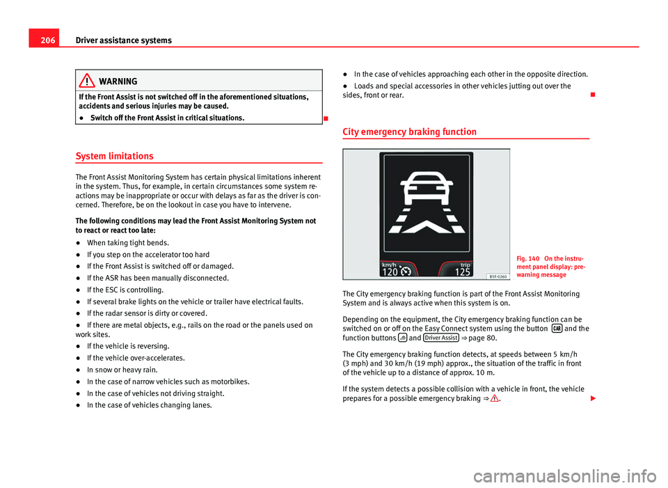 Seat Leon 5D 2013 Owners Guide 206Driver assistance systems
WARNING
If the Front Assist is not switched off in the aforementioned situations,
accidents and serious injuries may be caused.
● Switch off the Front Assist in critical Seat Leon 5D 2013 Owners Guide 206Driver assistance systems
WARNING
If the Front Assist is not switched off in the aforementioned situations,
accidents and serious injuries may be caused.
● Switch off the Front Assist in critical