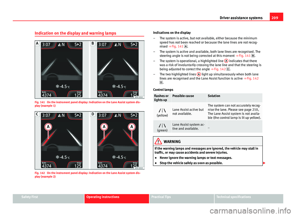 Seat Leon 5D 2013 Owners manual 209
Driver assistance systems
Indication on the display and warning lamps
Fig. 141 On the instrument panel display: Indication on the Lane Assist system dis-
play (example 1)
Fig. 142 On the instrum Seat Leon 5D 2013 Owners manual 209
Driver assistance systems
Indication on the display and warning lamps
Fig. 141 On the instrument panel display: Indication on the Lane Assist system dis-
play (example 1)
Fig. 142 On the instrum