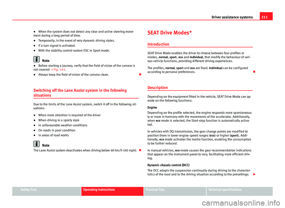 Seat Leon 5D 2013 Service Manual 211
Driver assistance systems
● When the system does not detect any clear and active steering move-
ment during a long period of time.
● Temporarily, in the event of very dynamic driving styles.
�