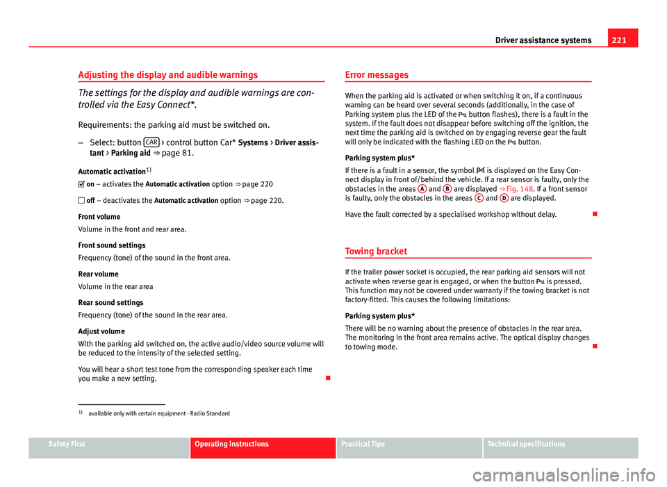 Seat Leon 5D 2013 Owners manual 221
Driver assistance systems
Adjusting the display and audible warnings
The settings for the display and audible warnings are con-
trolled via the Easy Connect*.
Requirements: the parking aid must be Seat Leon 5D 2013 Owners manual 221
Driver assistance systems
Adjusting the display and audible warnings
The settings for the display and audible warnings are con-
trolled via the Easy Connect*.
Requirements: the parking aid must be
