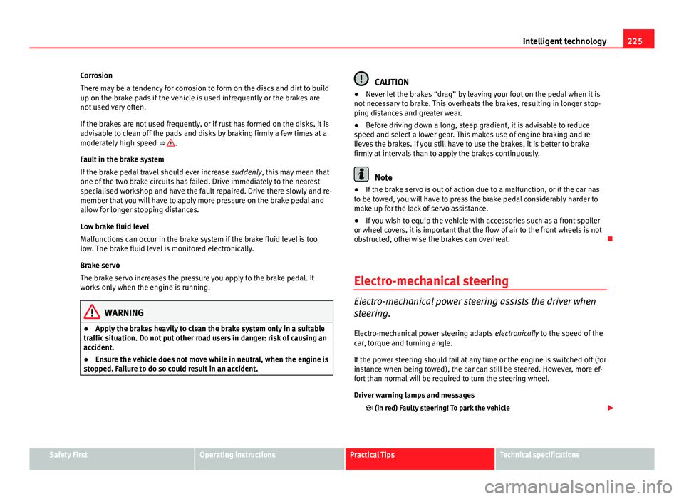 Seat Leon 5D 2013 Owners manual 225
Intelligent technology
Corrosion
There may be a tendency for corrosion to form on the discs and dirt to build
up on the brake pads if the vehicle is used infrequently or the brakes are
not used ve Seat Leon 5D 2013 Owners manual 225
Intelligent technology
Corrosion
There may be a tendency for corrosion to form on the discs and dirt to build
up on the brake pads if the vehicle is used infrequently or the brakes are
not used ve