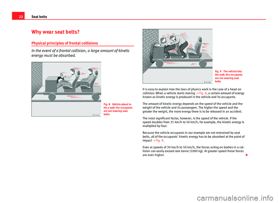 Seat Leon 5D 2013 Owners Guide 22Seat belts
Why wear seat belts?
Physical principles of frontal collisions
In the event of a frontal collision, a large amount of kinetic
energy must be absorbed.
Fig. 8 Vehicle about to
hit a wall: Seat Leon 5D 2013 Owners Guide 22Seat belts
Why wear seat belts?
Physical principles of frontal collisions
In the event of a frontal collision, a large amount of kinetic
energy must be absorbed.
Fig. 8 Vehicle about to
hit a wall:
