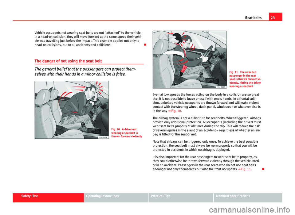 Seat Leon 5D 2013 Owners Guide 23
Seat belts
Vehicle occupants not wearing seat belts are not “attached” to the vehicle.
In a head-on collision, they will move forward at the same speed their vehi-
cle was travelling just befor Seat Leon 5D 2013 Owners Guide 23
Seat belts
Vehicle occupants not wearing seat belts are not “attached” to the vehicle.
In a head-on collision, they will move forward at the same speed their vehi-
cle was travelling just befor