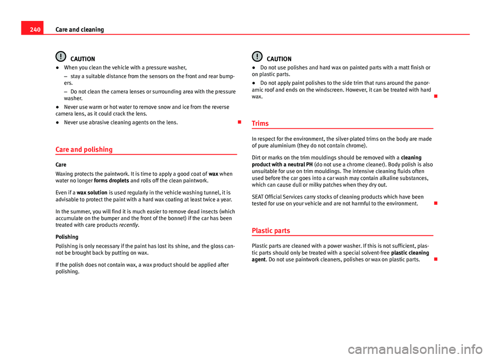 Seat Leon 5D 2013 Owners Guide 240Care and cleaning
CAUTION
● When you clean the vehicle with a pressure washer,
– stay a suitable distance from the sensors on the front and rear bump-
ers.
– Do not clean the camera lenses or Seat Leon 5D 2013 Owners Guide 240Care and cleaning
CAUTION
● When you clean the vehicle with a pressure washer,
– stay a suitable distance from the sensors on the front and rear bump-
ers.
– Do not clean the camera lenses or