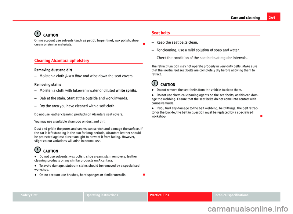 Seat Leon 5D 2013 Owners manual 245
Care and cleaning
CAUTION
On no account use solvents (such as petrol, turpentine), wax polish, shoe
cream or similar materials.
Cleaning Alcantara upholstery
Removing dust and dirt
– Moisten Seat Leon 5D 2013 Owners manual 245
Care and cleaning
CAUTION
On no account use solvents (such as petrol, turpentine), wax polish, shoe
cream or similar materials.
Cleaning Alcantara upholstery
Removing dust and dirt
– Moisten