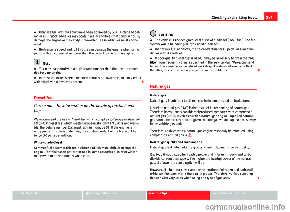 Seat Leon 5D 2013 User Guide 247
Checking and refilling levels
● Only use fuel additives that have been approved by SEAT. Octane boost-
ing or anti-knock additives may contain metal additives that could seriously
damage the eng Seat Leon 5D 2013 User Guide 247
Checking and refilling levels
● Only use fuel additives that have been approved by SEAT. Octane boost-
ing or anti-knock additives may contain metal additives that could seriously
damage the eng