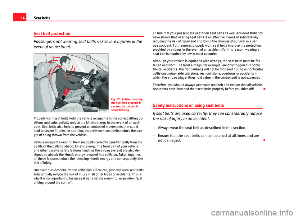 Seat Leon 5D 2013 Owners Guide 24Seat belts
Seat belt protection
Passengers not wearing seat belts risk severe injuries in the
event of an accident.
Fig. 12 A driver wearing
the seat belt properly is
secured by the belt in
sharp b Seat Leon 5D 2013 Owners Guide 24Seat belts
Seat belt protection
Passengers not wearing seat belts risk severe injuries in the
event of an accident.
Fig. 12 A driver wearing
the seat belt properly is
secured by the belt in
sharp b