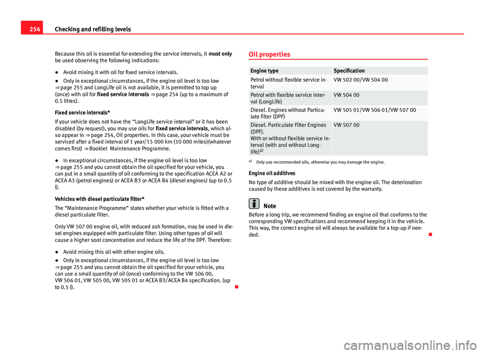 Seat Leon 5D 2013 Owners Guide 254Checking and refilling levels
Because this oil is essential for extending the service intervals, it must only
be used observing the following indications:
● Avoid mixing it with oil for fixed se Seat Leon 5D 2013 Owners Guide 254Checking and refilling levels
Because this oil is essential for extending the service intervals, it must only
be used observing the following indications:
● Avoid mixing it with oil for fixed se