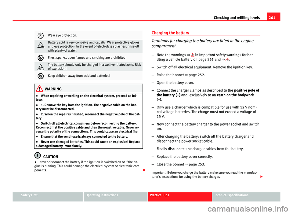 Seat Leon 5D 2013 Owners manual 261
Checking and refilling levels
Wear eye protection.
Battery acid is very corrosive and caustic. Wear protective gloves
and eye protection. In the event of electrolyte splashes, rinse off
with Seat Leon 5D 2013 Owners manual 261
Checking and refilling levels
Wear eye protection.
Battery acid is very corrosive and caustic. Wear protective gloves
and eye protection. In the event of electrolyte splashes, rinse off
with