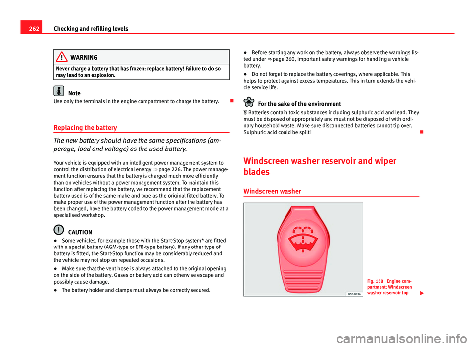 Seat Leon 5D 2013 Owners Guide 262Checking and refilling levels
WARNING
Never charge a battery that has frozen: replace battery! Failure to do so
may lead to an explosion.
Note
Use only the terminals in the engine compartment to ch Seat Leon 5D 2013 Owners Guide 262Checking and refilling levels
WARNING
Never charge a battery that has frozen: replace battery! Failure to do so
may lead to an explosion.
Note
Use only the terminals in the engine compartment to ch