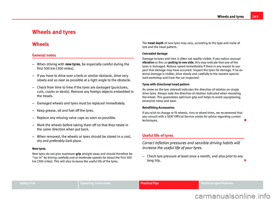 Seat Leon 5D 2013 Owners manual 265
Wheels and tyres
Wheels and tyres
Wheels
General notes
– When driving with new tyres, be especially careful during the
first 500 km (300 miles).
– If you have to drive over a kerb or similar o Seat Leon 5D 2013 Owners manual 265
Wheels and tyres
Wheels and tyres
Wheels
General notes
– When driving with new tyres, be especially careful during the
first 500 km (300 miles).
– If you have to drive over a kerb or similar o