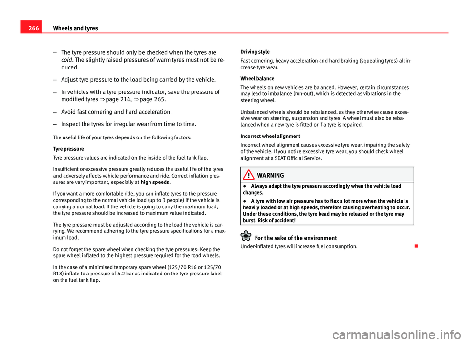 Seat Leon 5D 2013  Owners manual 266Wheels and tyres
–The tyre pressure should only be checked when the tyres are
cold. The slightly raised pressures of warm tyres must not be re-
duced.
– Adjust tyre pressure to the load being c