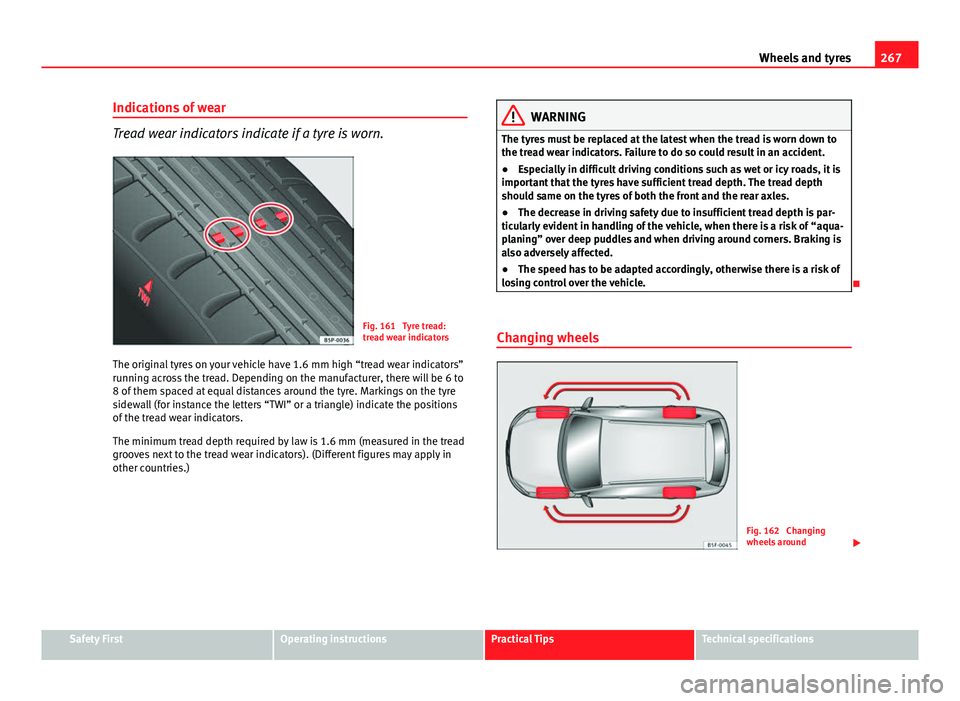 Seat Leon 5D 2013 Owners manual 267
Wheels and tyres
Indications of wear
Tread wear indicators indicate if a tyre is worn.
Fig. 161 Tyre tread:
tread wear indicators
The original tyres on your vehicle have 1.6 mm high “tread wear Seat Leon 5D 2013 Owners manual 267
Wheels and tyres
Indications of wear
Tread wear indicators indicate if a tyre is worn.
Fig. 161 Tyre tread:
tread wear indicators
The original tyres on your vehicle have 1.6 mm high “tread wear