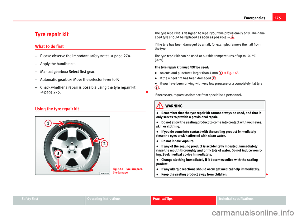 Seat Leon 5D 2013 Owners manual 275
Emergencies
Tyre repair kit
What to do first
– Please observe the important safety notes ⇒ page 274.
– Apply the handbrake.
– Manual gearbox: Select first gear.
– Automatic gearbox: M Seat Leon 5D 2013 Owners manual 275
Emergencies
Tyre repair kit
What to do first
– Please observe the important safety notes ⇒ page 274.
– Apply the handbrake.
– Manual gearbox: Select first gear.
– Automatic gearbox: M
