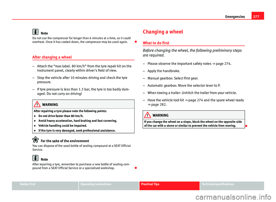 Seat Leon 5D 2013 Owners manual 277
Emergencies
Note
Do not use the compressor for longer than 6 minutes at a time, as it could
overheat. Once it has cooled down, the compressor may be used again.
After changing a wheel
– Atta Seat Leon 5D 2013 Owners manual 277
Emergencies
Note
Do not use the compressor for longer than 6 minutes at a time, as it could
overheat. Once it has cooled down, the compressor may be used again.
After changing a wheel
– Atta