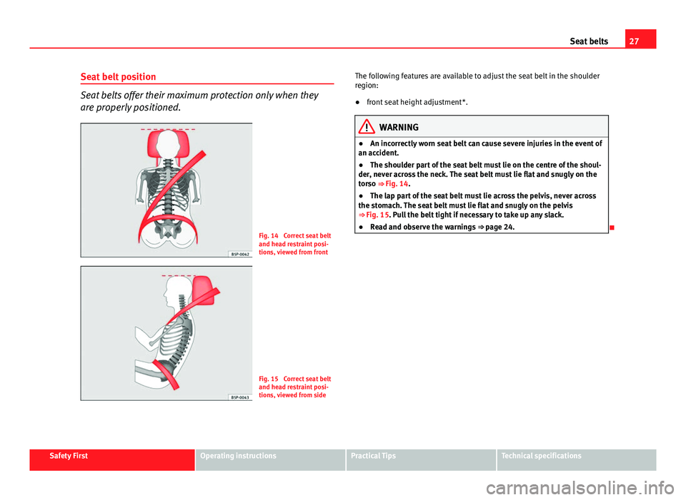 Seat Leon 5D 2013 Owners Guide 27
Seat belts
Seat belt position
Seat belts offer their maximum protection only when they
are properly positioned.
Fig. 14 Correct seat belt
and head restraint posi-
tions, viewed from front
Fig. 15 Seat Leon 5D 2013 Owners Guide 27
Seat belts
Seat belt position
Seat belts offer their maximum protection only when they
are properly positioned.
Fig. 14 Correct seat belt
and head restraint posi-
tions, viewed from front
Fig. 15