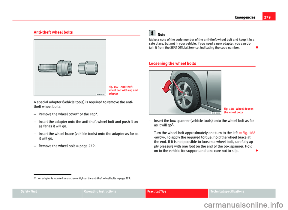 Seat Leon 5D 2013 Owners manual 279
Emergencies
Anti-theft wheel bolts
Fig. 167 Anti-theft
wheel bolt with cap and
adapter
A special adapter (vehicle tools) is required to remove the anti-
theft wheel bolts.
– Remove the wheel co Seat Leon 5D 2013 Owners manual 279
Emergencies
Anti-theft wheel bolts
Fig. 167 Anti-theft
wheel bolt with cap and
adapter
A special adapter (vehicle tools) is required to remove the anti-
theft wheel bolts.
– Remove the wheel co