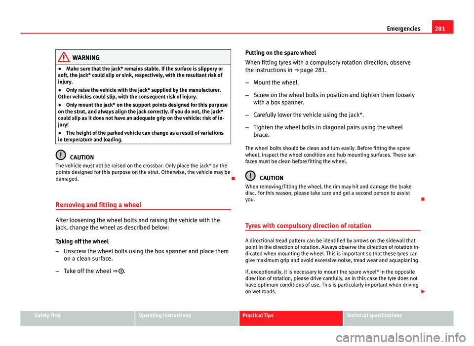 Seat Leon 5D 2013 Owners manual 281
Emergencies
WARNING
● Make sure that the jack* remains stable. If the surface is slippery or
soft, the jack* could slip or sink, respectively, with the resultant risk of
injury.
● Only raise t Seat Leon 5D 2013 Owners manual 281
Emergencies
WARNING
● Make sure that the jack* remains stable. If the surface is slippery or
soft, the jack* could slip or sink, respectively, with the resultant risk of
injury.
● Only raise t