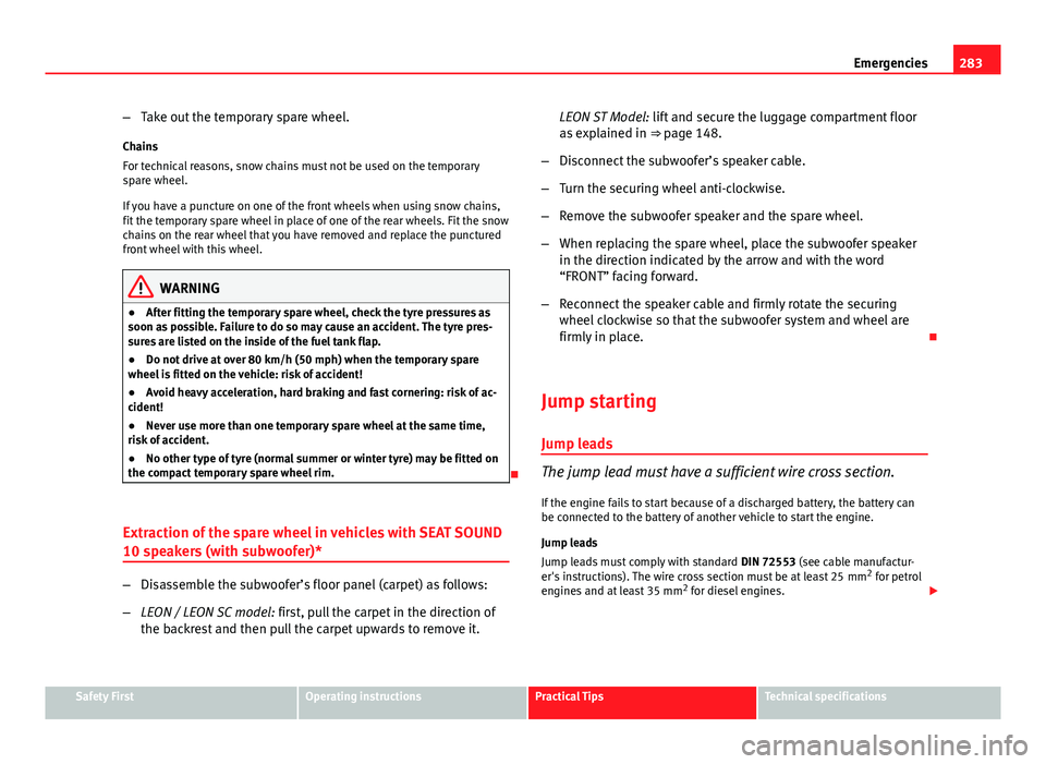 Seat Leon 5D 2013 Owners Guide 283
Emergencies
– Take out the temporary spare wheel.
Chains
For technical reasons, snow chains must not be used on the temporary
spare wheel.
If you have a puncture on one of the front wheels when Seat Leon 5D 2013 Owners Guide 283
Emergencies
– Take out the temporary spare wheel.
Chains
For technical reasons, snow chains must not be used on the temporary
spare wheel.
If you have a puncture on one of the front wheels when
