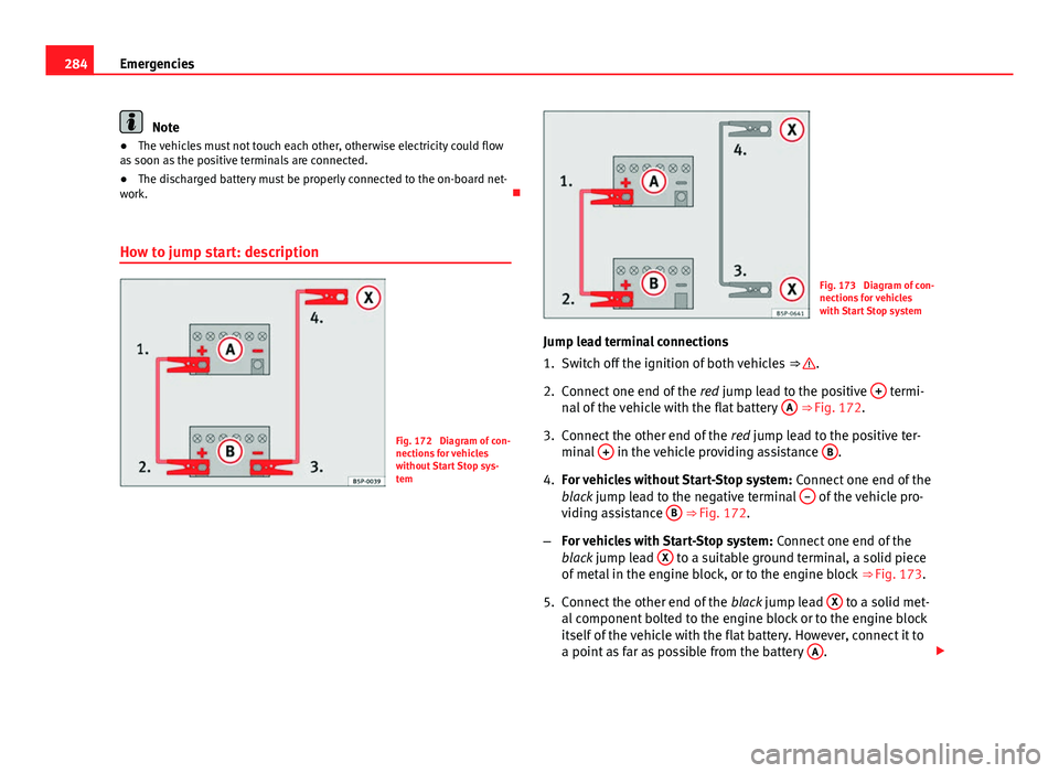 Seat Leon 5D 2013 Owners manual 284Emergencies
Note
● The vehicles must not touch each other, otherwise electricity could flow
as soon as the positive terminals are connected.
● The discharged battery must be properly connected Seat Leon 5D 2013 Owners manual 284Emergencies
Note
● The vehicles must not touch each other, otherwise electricity could flow
as soon as the positive terminals are connected.
● The discharged battery must be properly connected