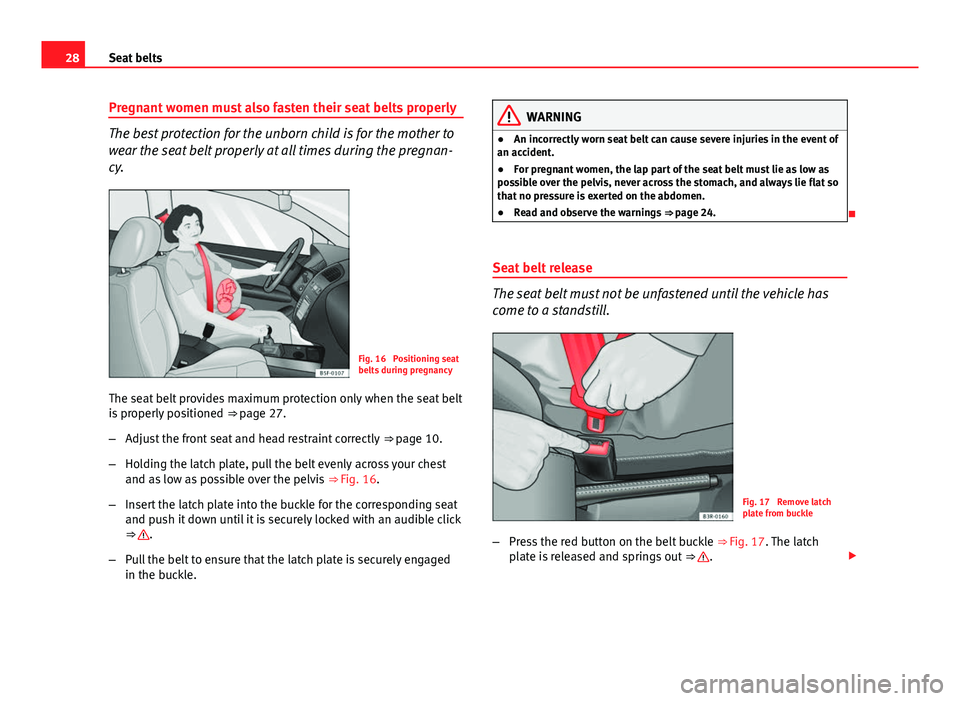 Seat Leon 5D 2013  Owners manual 28Seat belts
Pregnant women must also fasten their seat belts properly
The best protection for the unborn child is for the mother to
wear the seat belt properly at all times during the pregnan-
cy.
Fi