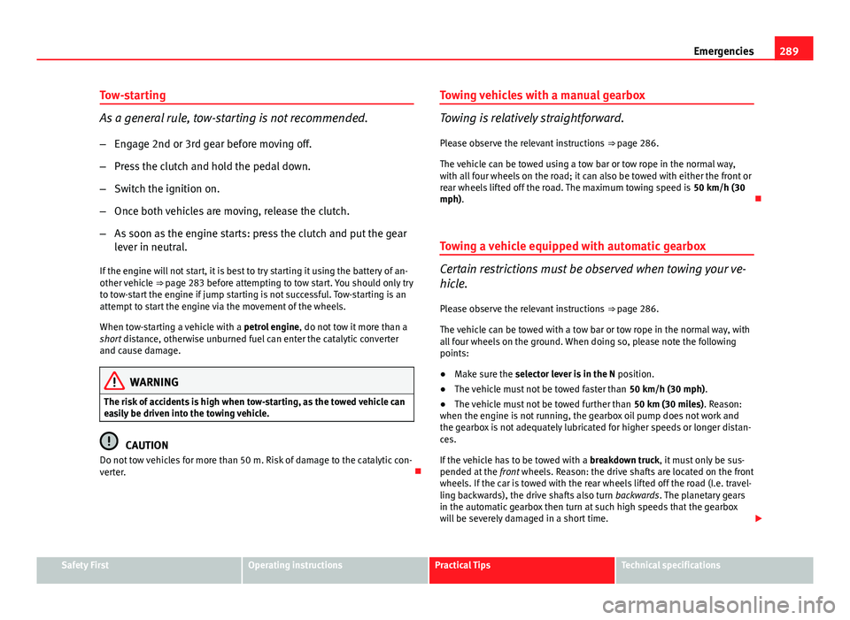 Seat Leon 5D 2013 Owners manual 289
Emergencies
Tow-starting
As a general rule, tow-starting is not recommended.
– Engage 2nd or 3rd gear before moving off.
– Press the clutch and hold the pedal down.
– Switch the ignition on. Seat Leon 5D 2013 Owners manual 289
Emergencies
Tow-starting
As a general rule, tow-starting is not recommended.
– Engage 2nd or 3rd gear before moving off.
– Press the clutch and hold the pedal down.
– Switch the ignition on.