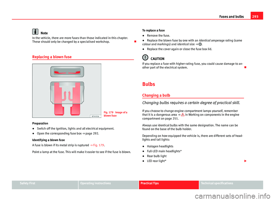 Seat Leon 5D 2013 Owners manual 293
Fuses and bulbs
Note
In the vehicle, there are more fuses than those indicated in this chapter.
These should only be changed by a specialised workshop.
Replacing a blown fuse
Fig. 179 Image o Seat Leon 5D 2013 Owners manual 293
Fuses and bulbs
Note
In the vehicle, there are more fuses than those indicated in this chapter.
These should only be changed by a specialised workshop.
Replacing a blown fuse
Fig. 179 Image o
