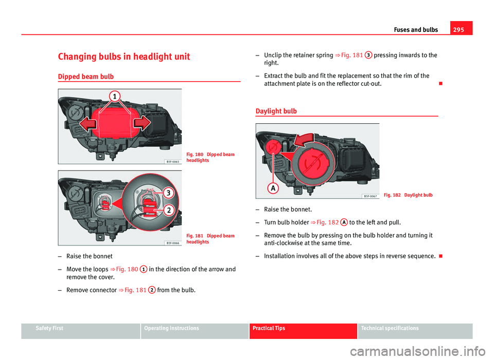 Seat Leon 5D 2013 Owners manual 295
Fuses and bulbs
Changing bulbs in headlight unit Dipped beam bulb
Fig. 180 Dipped beam
headlights
Fig. 181 Dipped beam
headlights
– Raise the bonnet
– Move the loops ⇒ Fig. 180 1
in th Seat Leon 5D 2013 Owners manual 295
Fuses and bulbs
Changing bulbs in headlight unit Dipped beam bulb
Fig. 180 Dipped beam
headlights
Fig. 181 Dipped beam
headlights
– Raise the bonnet
– Move the loops ⇒ Fig. 180 1
in th