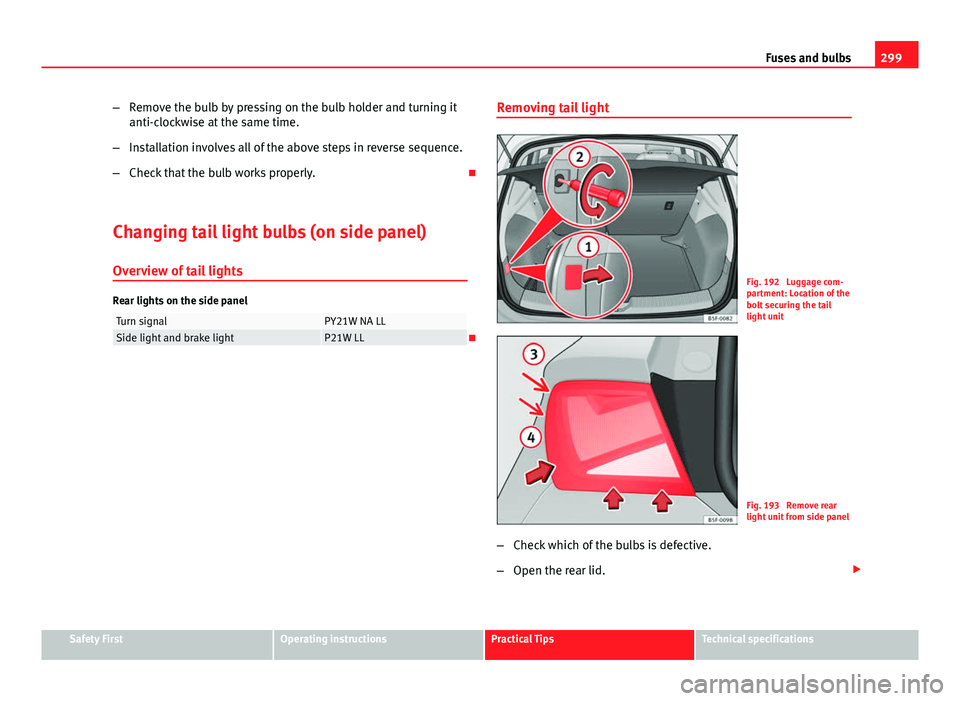 Seat Leon 5D 2013  Owners manual 299
Fuses and bulbs
– Remove the bulb by pressing on the bulb holder and turning it
anti-clockwise at the same time.
– Installation involves all of the above steps in reverse sequence.
– Check t