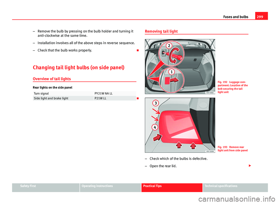 Seat Leon 5D 2013 Owners manual 299
Fuses and bulbs
– Remove the bulb by pressing on the bulb holder and turning it
anti-clockwise at the same time.
– Installation involves all of the above steps in reverse sequence.
– Check t Seat Leon 5D 2013 Owners manual 299
Fuses and bulbs
– Remove the bulb by pressing on the bulb holder and turning it
anti-clockwise at the same time.
– Installation involves all of the above steps in reverse sequence.
– Check t